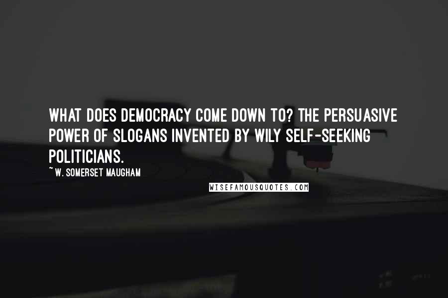 W. Somerset Maugham Quotes: What does democracy come down to? The persuasive power of slogans invented by wily self-seeking politicians.