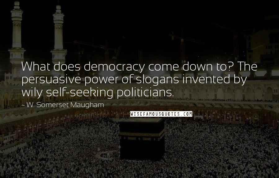 W. Somerset Maugham Quotes: What does democracy come down to? The persuasive power of slogans invented by wily self-seeking politicians.