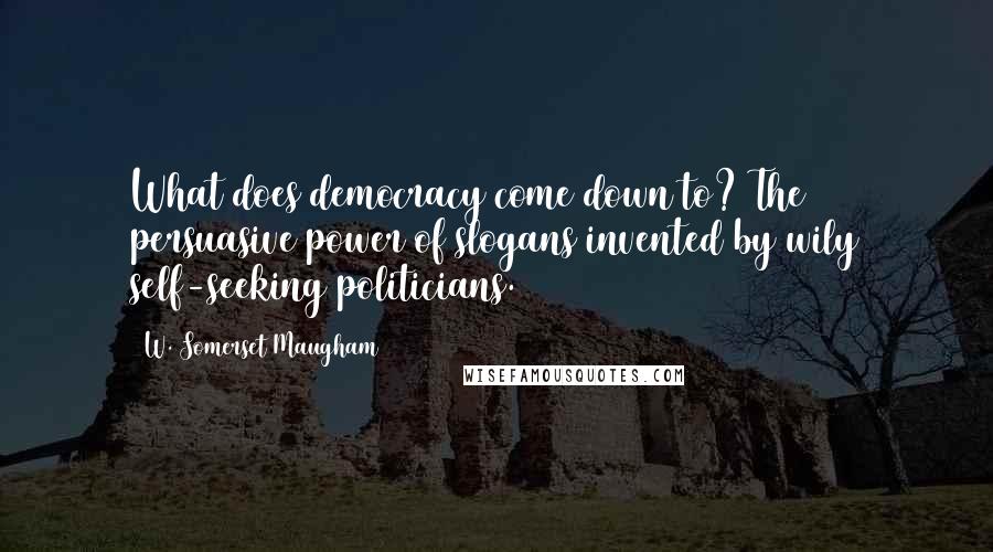 W. Somerset Maugham Quotes: What does democracy come down to? The persuasive power of slogans invented by wily self-seeking politicians.