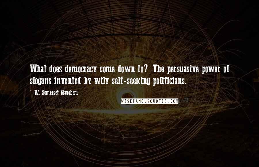 W. Somerset Maugham Quotes: What does democracy come down to? The persuasive power of slogans invented by wily self-seeking politicians.