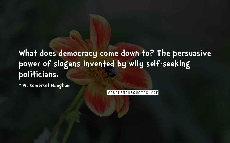 W. Somerset Maugham Quotes: What does democracy come down to? The persuasive power of slogans invented by wily self-seeking politicians.