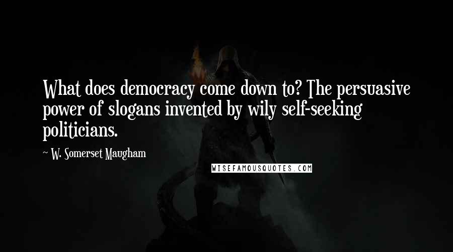 W. Somerset Maugham Quotes: What does democracy come down to? The persuasive power of slogans invented by wily self-seeking politicians.