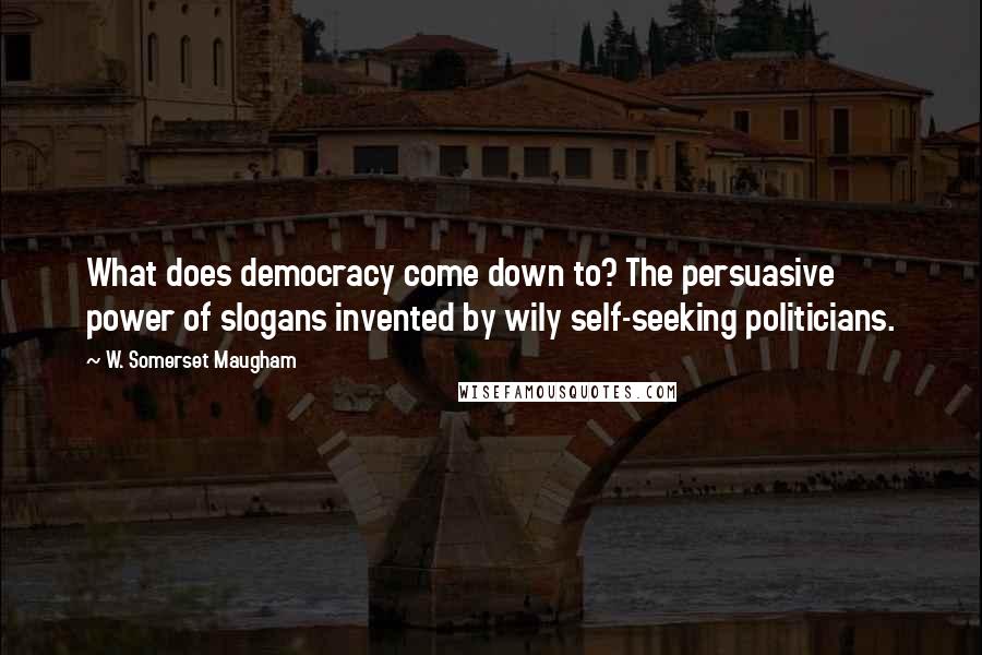 W. Somerset Maugham Quotes: What does democracy come down to? The persuasive power of slogans invented by wily self-seeking politicians.