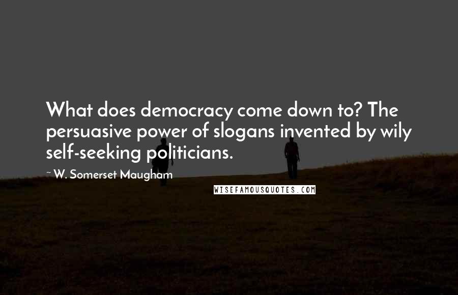 W. Somerset Maugham Quotes: What does democracy come down to? The persuasive power of slogans invented by wily self-seeking politicians.