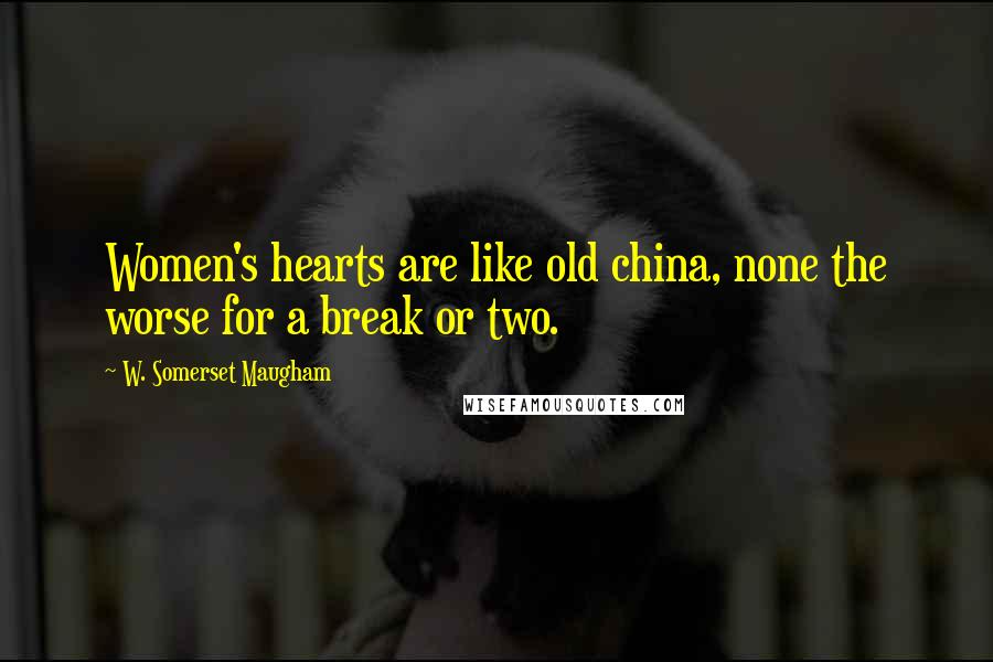 W. Somerset Maugham Quotes: Women's hearts are like old china, none the worse for a break or two.