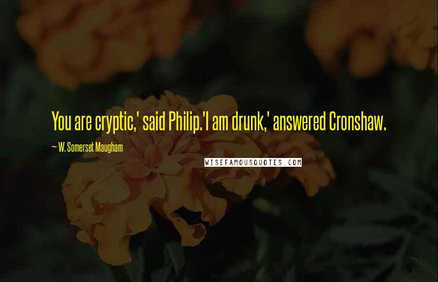 W. Somerset Maugham Quotes: You are cryptic,' said Philip.'I am drunk,' answered Cronshaw.