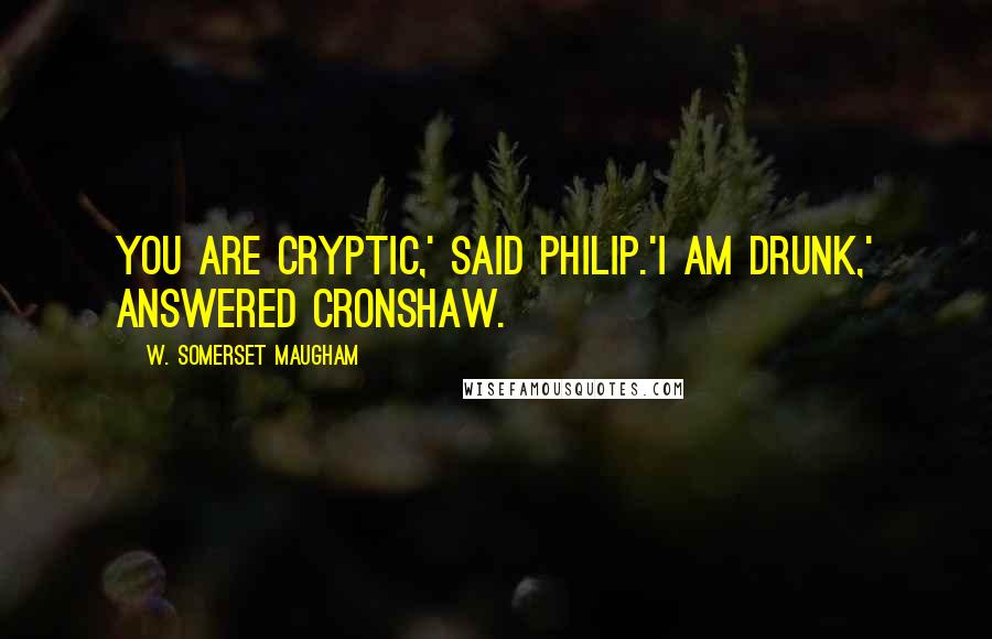 W. Somerset Maugham Quotes: You are cryptic,' said Philip.'I am drunk,' answered Cronshaw.