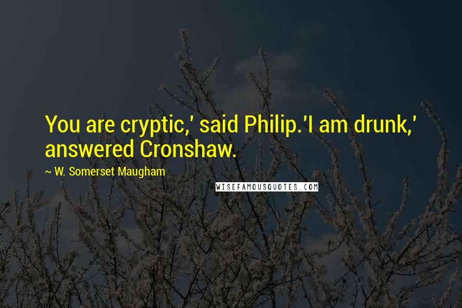 W. Somerset Maugham Quotes: You are cryptic,' said Philip.'I am drunk,' answered Cronshaw.