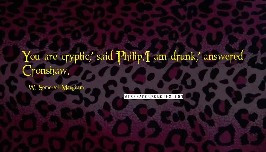 W. Somerset Maugham Quotes: You are cryptic,' said Philip.'I am drunk,' answered Cronshaw.