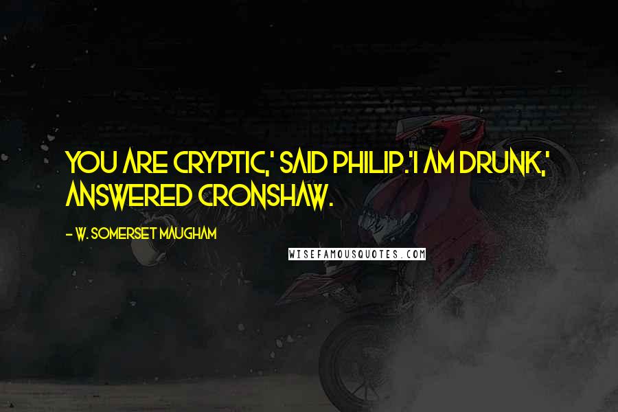 W. Somerset Maugham Quotes: You are cryptic,' said Philip.'I am drunk,' answered Cronshaw.