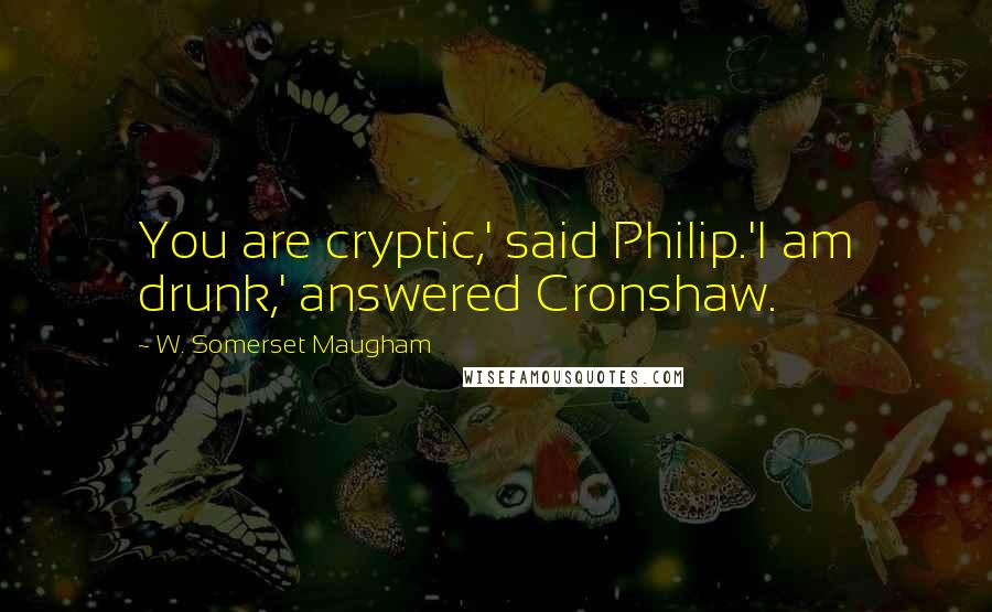 W. Somerset Maugham Quotes: You are cryptic,' said Philip.'I am drunk,' answered Cronshaw.