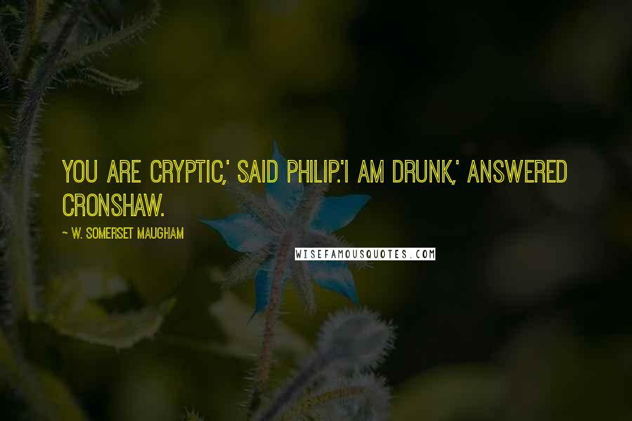 W. Somerset Maugham Quotes: You are cryptic,' said Philip.'I am drunk,' answered Cronshaw.