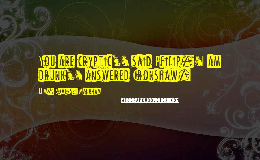 W. Somerset Maugham Quotes: You are cryptic,' said Philip.'I am drunk,' answered Cronshaw.