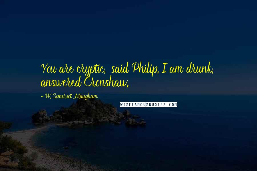 W. Somerset Maugham Quotes: You are cryptic,' said Philip.'I am drunk,' answered Cronshaw.