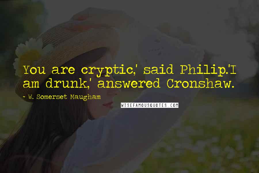 W. Somerset Maugham Quotes: You are cryptic,' said Philip.'I am drunk,' answered Cronshaw.