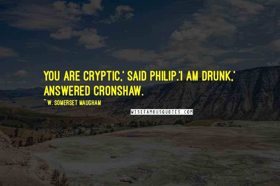 W. Somerset Maugham Quotes: You are cryptic,' said Philip.'I am drunk,' answered Cronshaw.