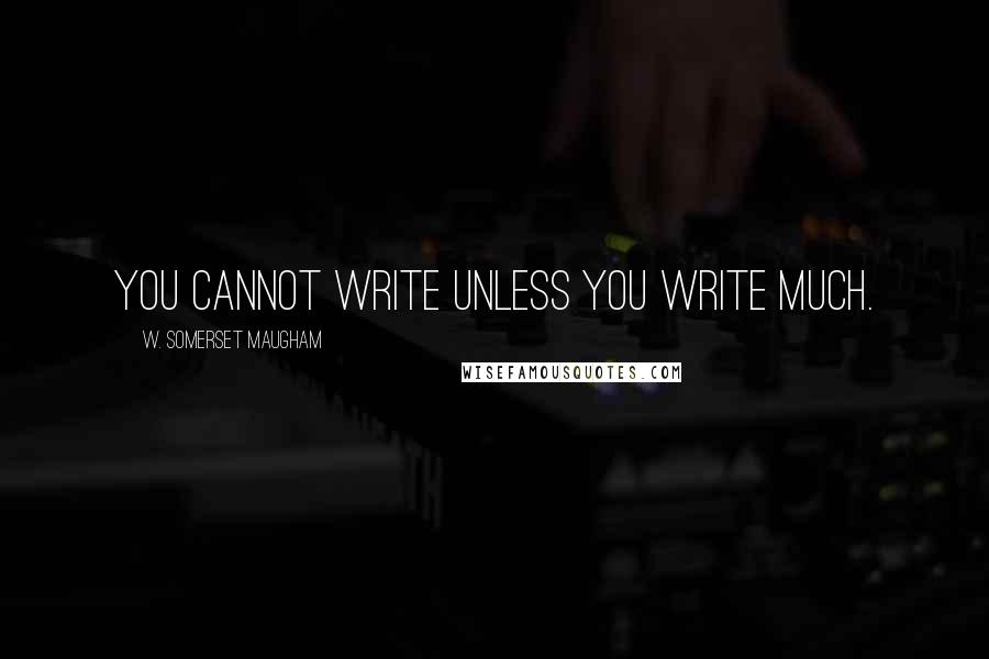 W. Somerset Maugham Quotes: You cannot write unless you write much.