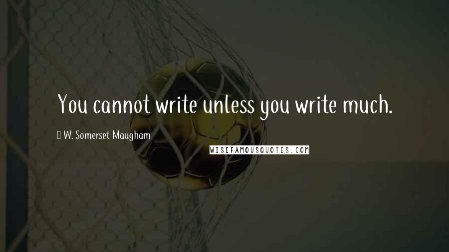 W. Somerset Maugham Quotes: You cannot write unless you write much.