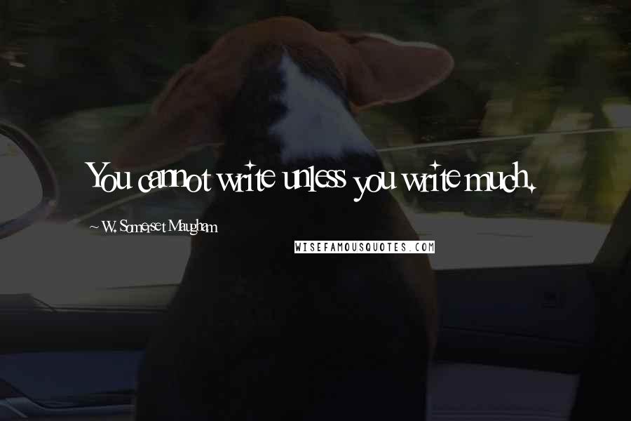 W. Somerset Maugham Quotes: You cannot write unless you write much.