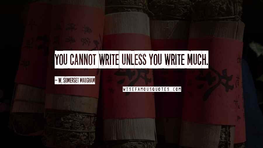 W. Somerset Maugham Quotes: You cannot write unless you write much.