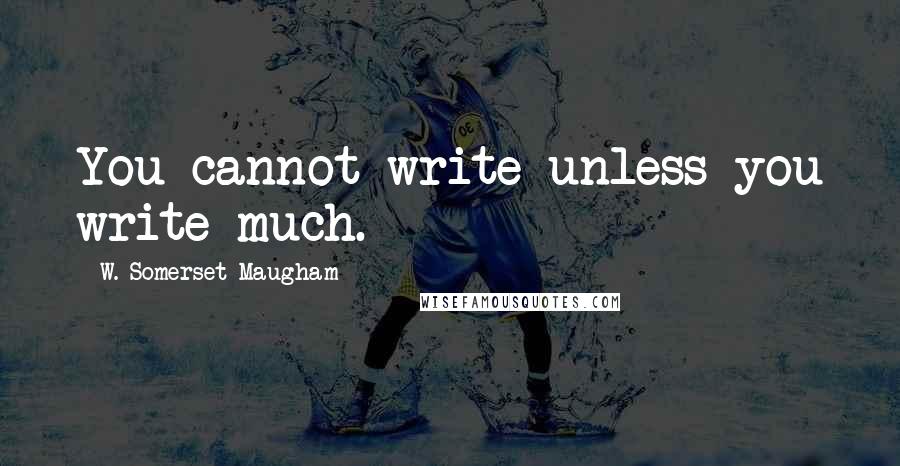 W. Somerset Maugham Quotes: You cannot write unless you write much.