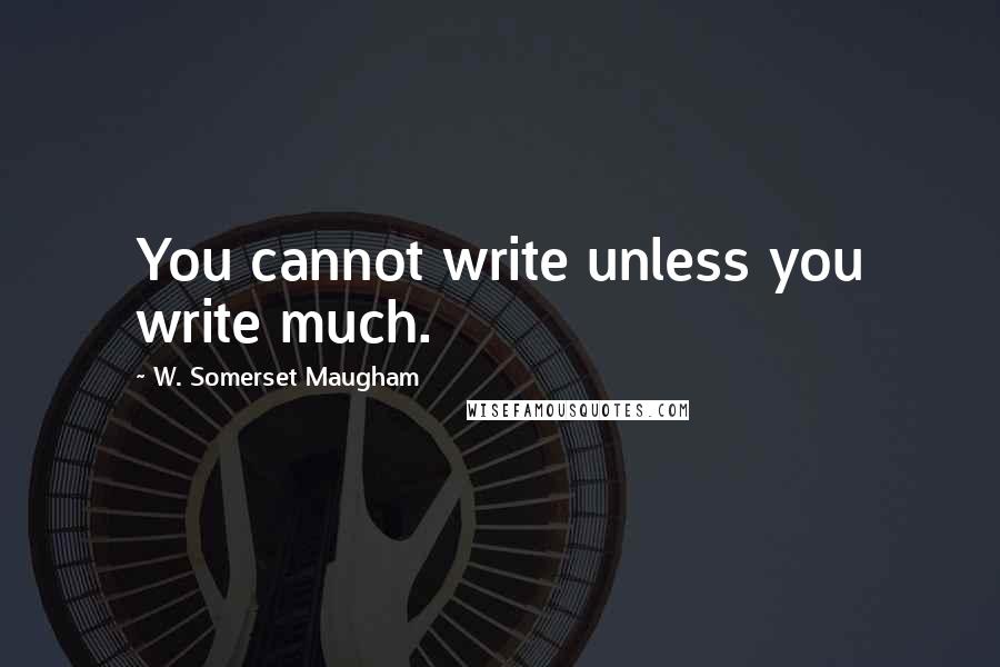 W. Somerset Maugham Quotes: You cannot write unless you write much.