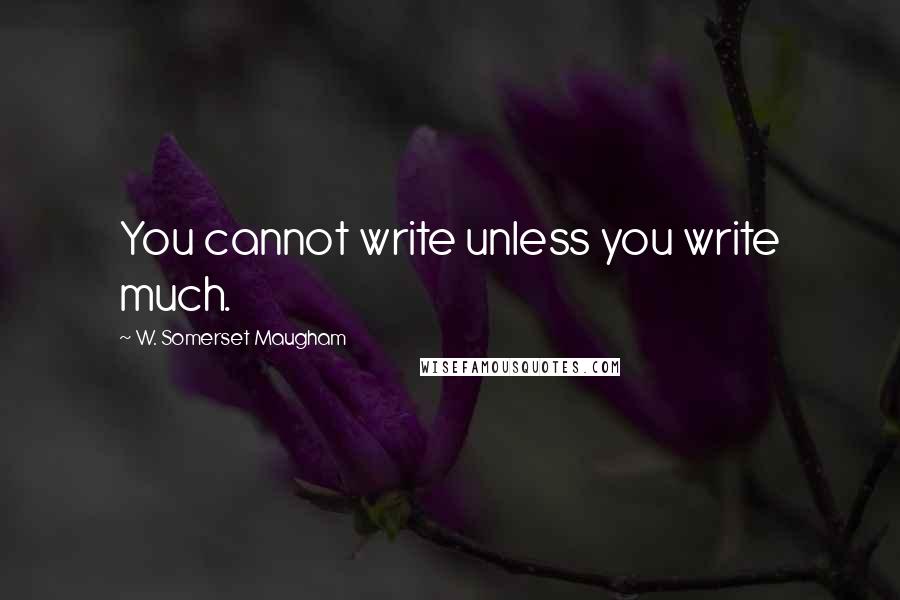 W. Somerset Maugham Quotes: You cannot write unless you write much.