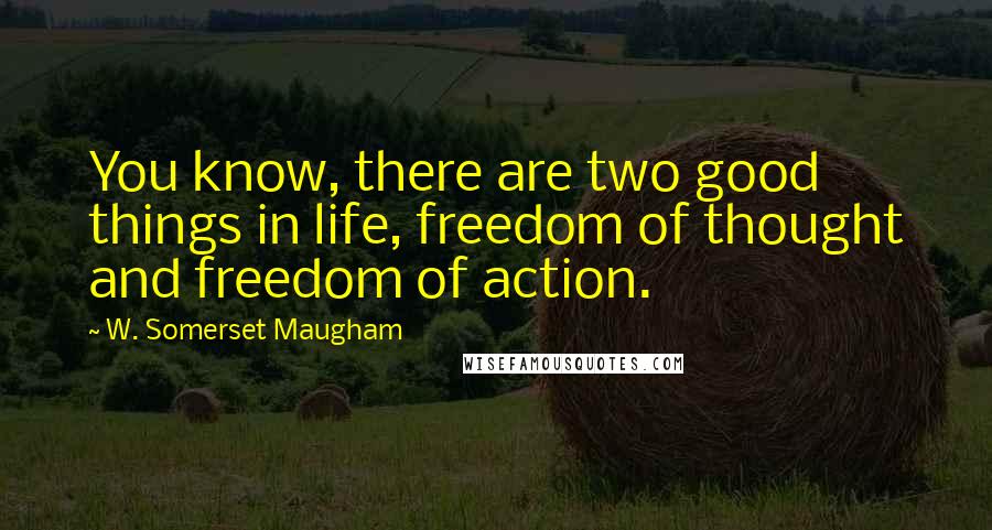 W. Somerset Maugham Quotes: You know, there are two good things in life, freedom of thought and freedom of action.