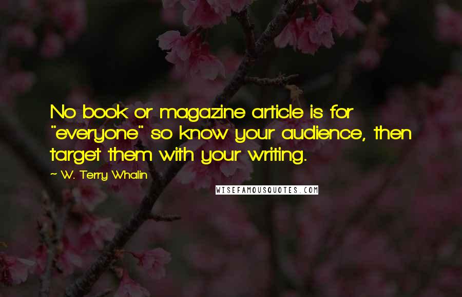 W. Terry Whalin Quotes: No book or magazine article is for "everyone" so know your audience, then target them with your writing.