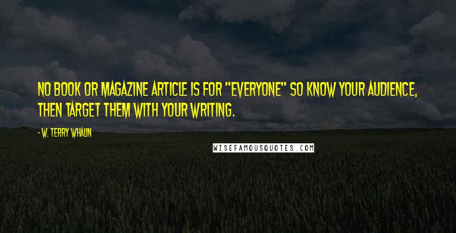 W. Terry Whalin Quotes: No book or magazine article is for "everyone" so know your audience, then target them with your writing.