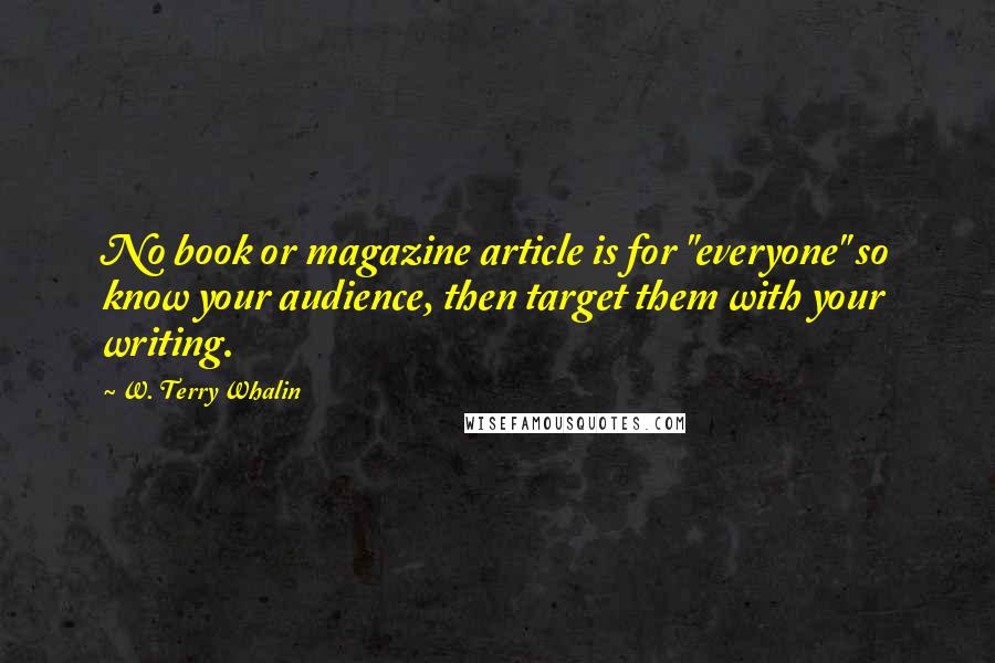 W. Terry Whalin Quotes: No book or magazine article is for "everyone" so know your audience, then target them with your writing.