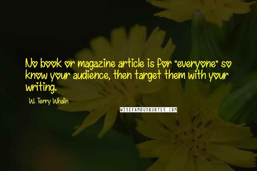 W. Terry Whalin Quotes: No book or magazine article is for "everyone" so know your audience, then target them with your writing.