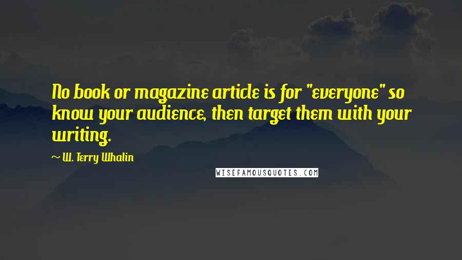 W. Terry Whalin Quotes: No book or magazine article is for "everyone" so know your audience, then target them with your writing.