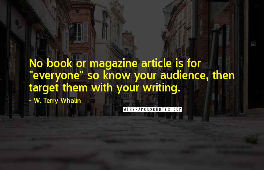 W. Terry Whalin Quotes: No book or magazine article is for "everyone" so know your audience, then target them with your writing.