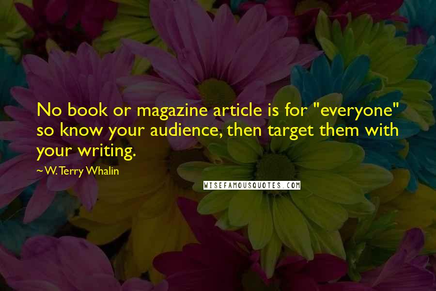 W. Terry Whalin Quotes: No book or magazine article is for "everyone" so know your audience, then target them with your writing.