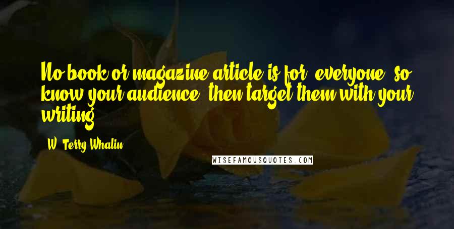 W. Terry Whalin Quotes: No book or magazine article is for "everyone" so know your audience, then target them with your writing.