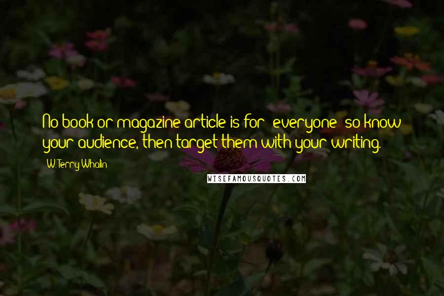 W. Terry Whalin Quotes: No book or magazine article is for "everyone" so know your audience, then target them with your writing.