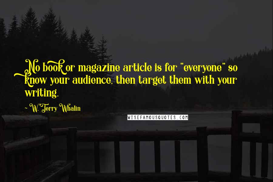 W. Terry Whalin Quotes: No book or magazine article is for "everyone" so know your audience, then target them with your writing.