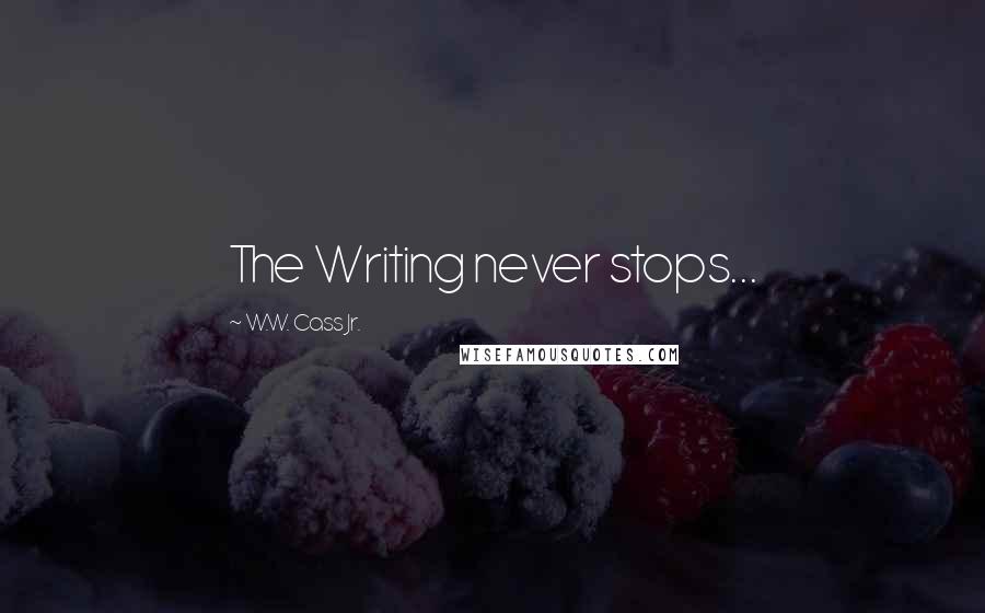 W.W. Cass Jr. Quotes: The Writing never stops...