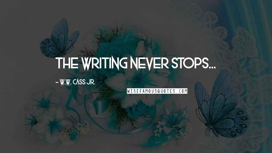 W.W. Cass Jr. Quotes: The Writing never stops...