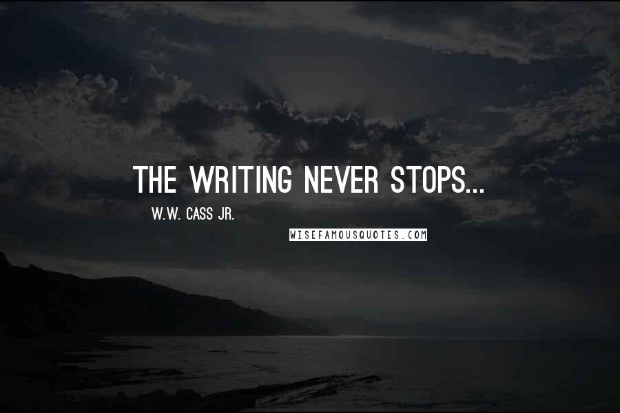 W.W. Cass Jr. Quotes: The Writing never stops...
