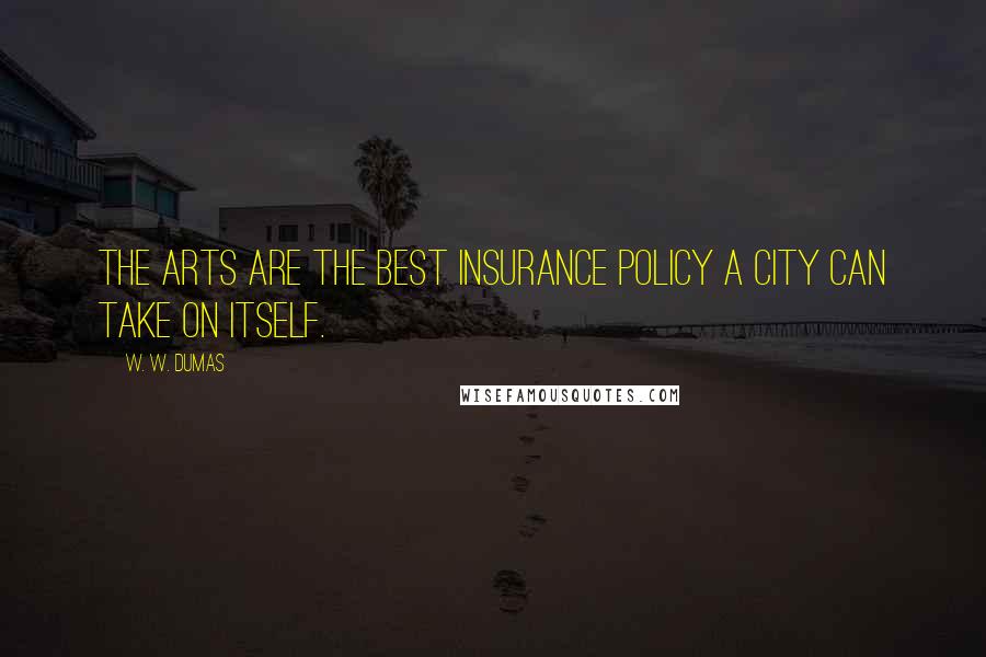 W. W. Dumas Quotes: The arts are the best insurance policy a city can take on itself.