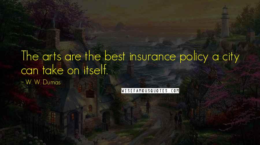 W. W. Dumas Quotes: The arts are the best insurance policy a city can take on itself.