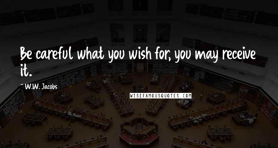 W.W. Jacobs Quotes: Be careful what you wish for, you may receive it.