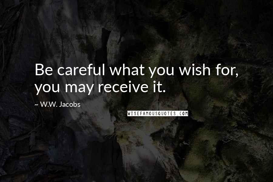 W.W. Jacobs Quotes: Be careful what you wish for, you may receive it.