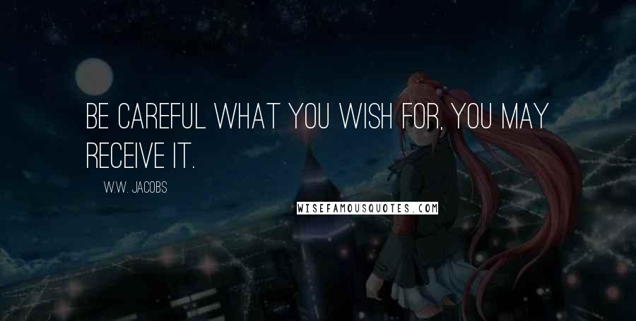 W.W. Jacobs Quotes: Be careful what you wish for, you may receive it.