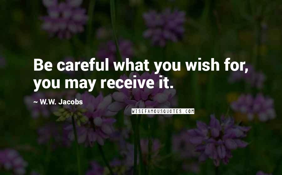 W.W. Jacobs Quotes: Be careful what you wish for, you may receive it.