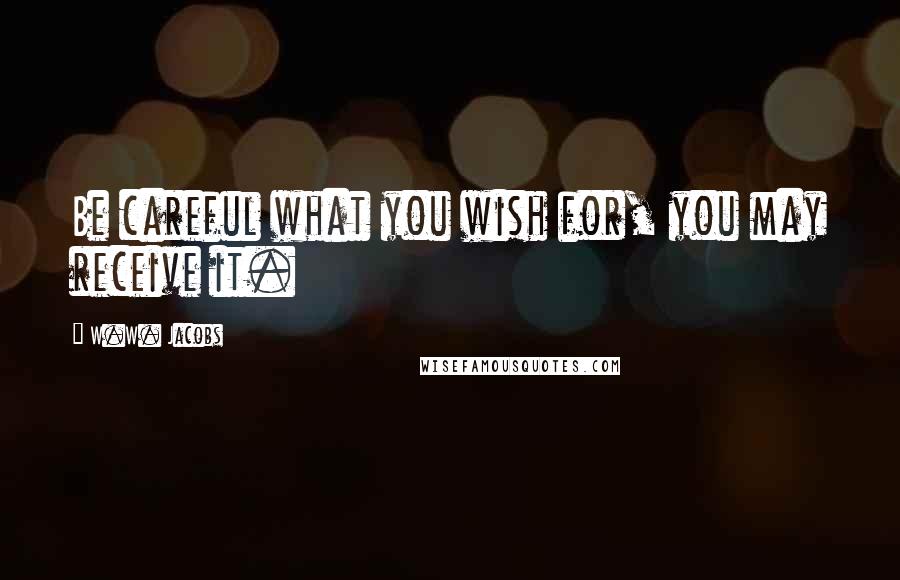 W.W. Jacobs Quotes: Be careful what you wish for, you may receive it.