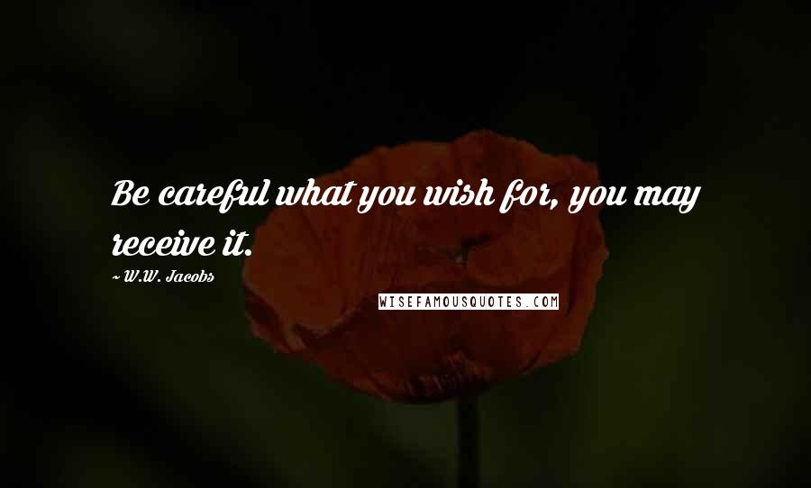W.W. Jacobs Quotes: Be careful what you wish for, you may receive it.