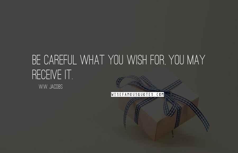 W.W. Jacobs Quotes: Be careful what you wish for, you may receive it.